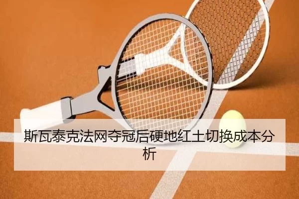 斯瓦泰克法网夺冠后硬地红土切换成本分析